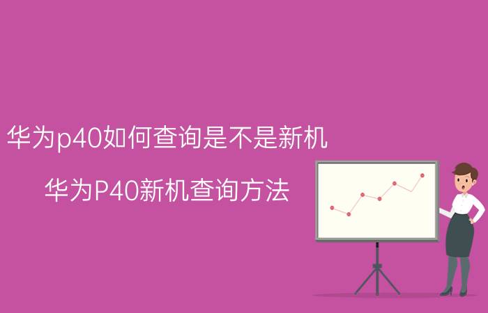 华为p40如何查询是不是新机 华为P40新机查询方法